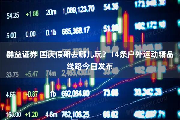 群益证券 国庆假期去哪儿玩？14条户外运动精品线路今日发布