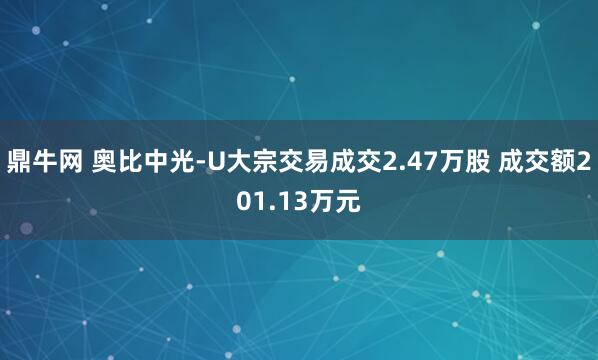 鼎牛网 奥比中光-U大宗交易成交2.47万股 成交额201.13万元