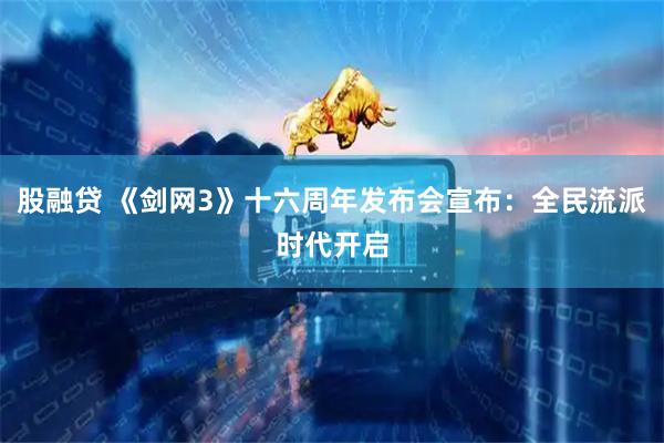 股融贷 《剑网3》十六周年发布会宣布：全民流派时代开启