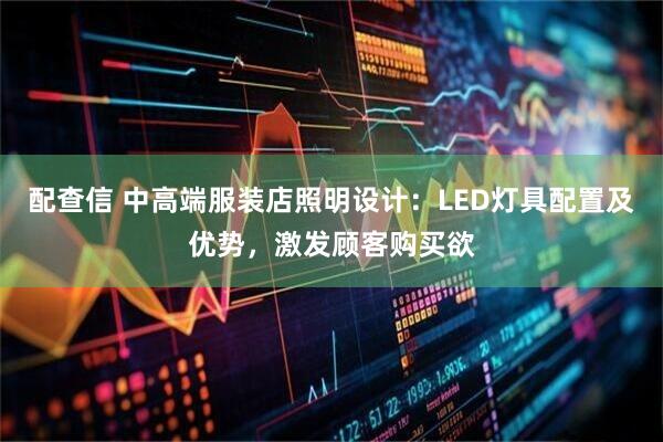 配查信 中高端服装店照明设计：LED灯具配置及优势，激发顾客购买欲