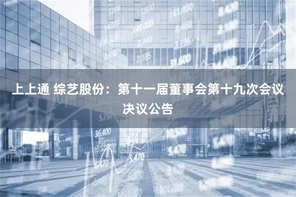 上上通 综艺股份：第十一届董事会第十九次会议决议公告