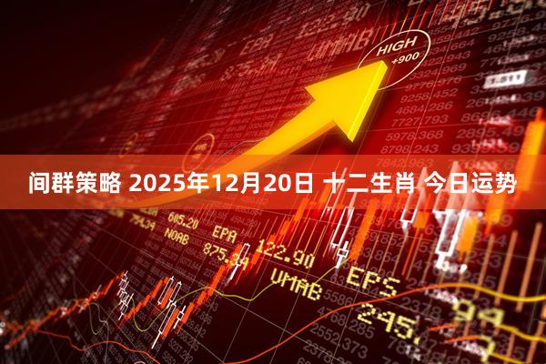 间群策略 2025年12月20日 十二生肖 今日运势