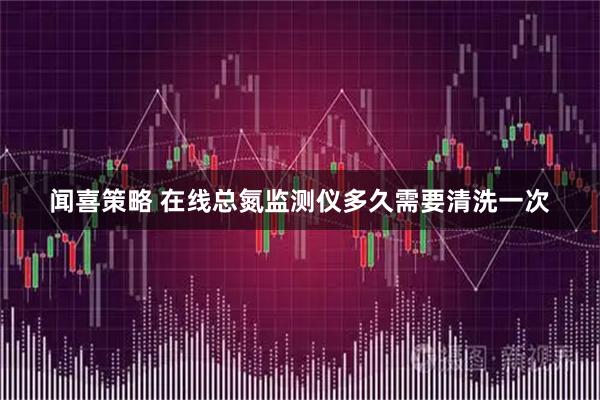 闻喜策略 在线总氮监测仪多久需要清洗一次