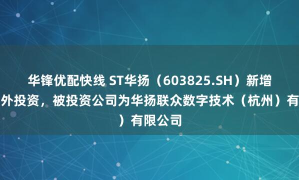 华锋优配快线 ST华扬（603825.SH）新增一起对外投资，被投资公司为华扬联众数字技术（杭州）有限公司
