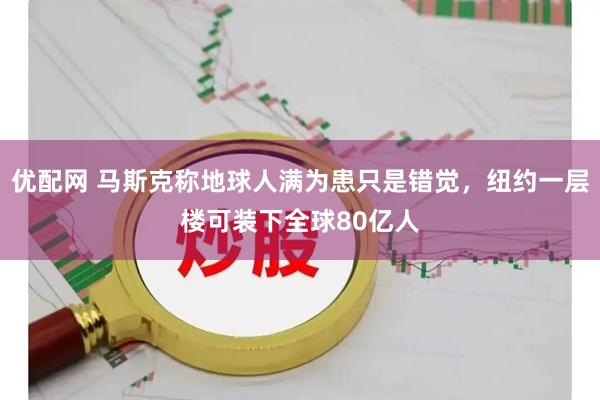 优配网 马斯克称地球人满为患只是错觉，纽约一层楼可装下全球80亿人