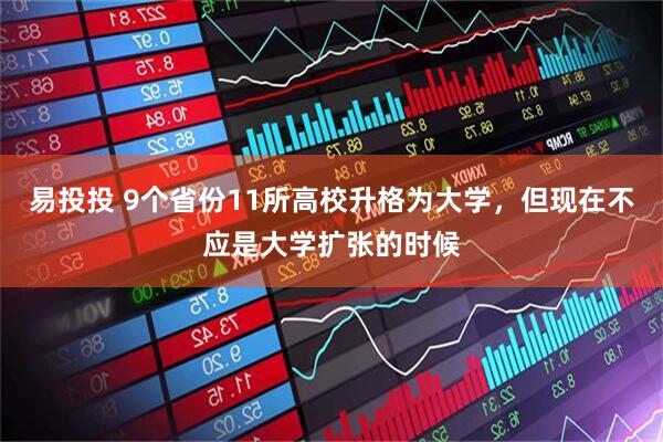 易投投 9个省份11所高校升格为大学，但现在不应是大学扩张的时候