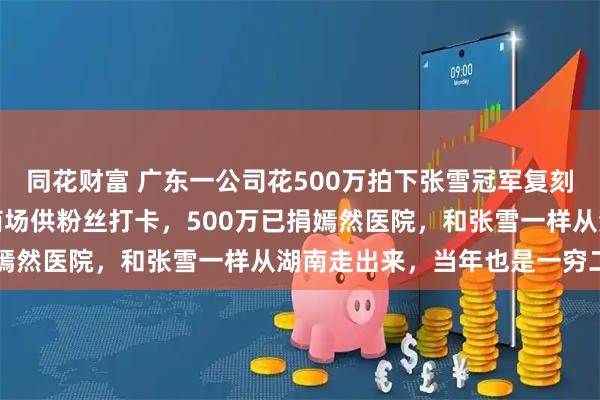 同花财富 广东一公司花500万拍下张雪冠军复刻赛车，创始人：车将放商场供粉丝打卡，500万已捐嫣然医院，和张雪一样从湖南走出来，当年也是一穷二白