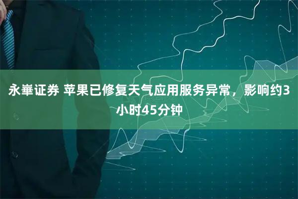 永崋证券 苹果已修复天气应用服务异常，影响约3小时45分钟