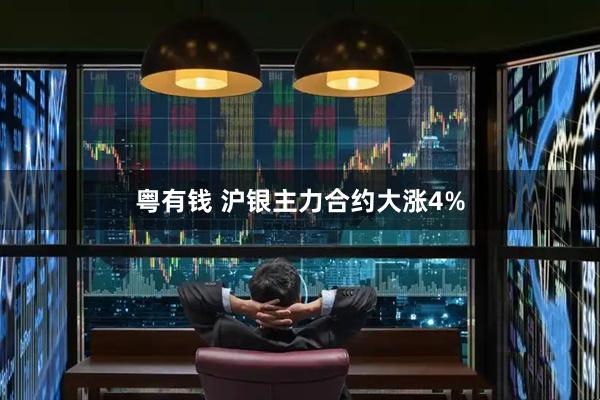 粤有钱 沪银主力合约大涨4%